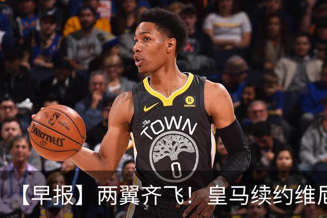 【早报】两翼齐飞！皇马续约维尼修斯，萨拉赫赴土超！