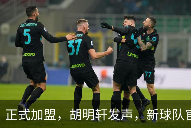 正式加盟，胡明轩发声，新球队官宣，即将启程，广东看懂了