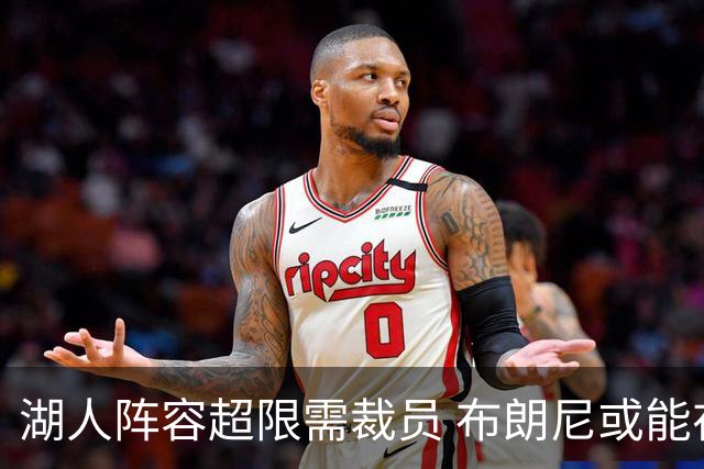 湖人阵容超限需裁员 布朗尼或能在和克内克特的竞争中胜出